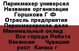 Парикмахер-универсал › Название организации ­ Горшкова Г.Ф. › Отрасль предприятия ­ Парикмахерское дело › Минимальный оклад ­ 40 000 - Все города Работа » Вакансии   . Чувашия респ.,Канаш г.